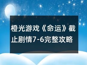 橙光游戲《命運(yùn)》截止劇情7-6完整攻略