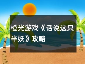 橙光游戲《話說這只半妖》攻略