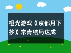 橙光游戲《京都月下抄》常青結(jié)局達(dá)成攻略