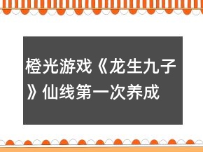 橙光游戲《龍生九子》仙線第一次養(yǎng)成攻略