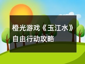 橙光游戲《玉江水》自由行動攻略