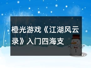 橙光游戲《江湖風(fēng)云錄》入門(mén)、四海支線(xiàn)攻略