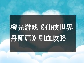 橙光游戲《仙俠世界丹師篇》刷血攻略