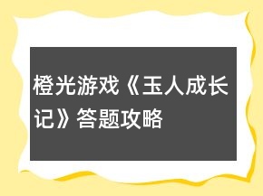 橙光游戲《玉人成長(zhǎng)記》答題攻略