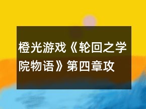 橙光游戲《輪回之學(xué)院物語》第四章攻略