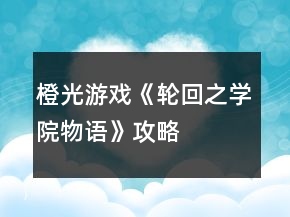 橙光游戲《輪回之學(xué)院物語》攻略