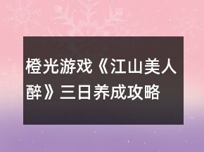 橙光游戲《江山美人醉》三日養(yǎng)成攻略