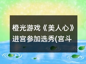橙光游戲《美人心》進(jìn)宮參加選秀(宮斗線)1～9章通關(guān)條件攻略