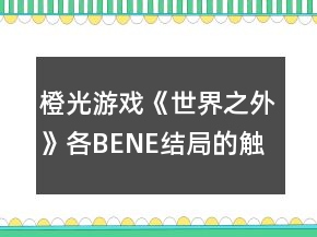 橙光游戲《世界之外》各BENE結(jié)局的觸發(fā)攻略