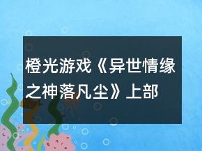 橙光游戲《異世情緣之神落凡塵》上部攻略