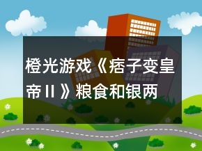 橙光游戲《痞子變皇帝Ⅱ》糧食和銀兩獲得攻略