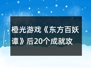 橙光游戲《東方百妖譚》后20個(gè)成就攻略