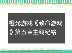 橙光游戲《致命游戲》第五章主線（紀(jì)銘希線）攻略