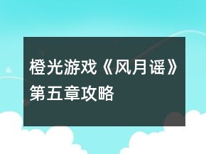 橙光游戲《風(fēng)月謠》第五章攻略
