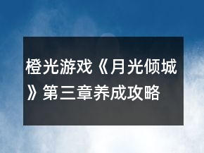 橙光游戲《月光傾城》第三章養(yǎng)成攻略