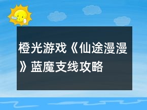 橙光游戲《仙途漫漫》藍(lán)魔支線攻略