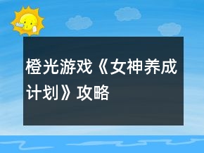 橙光游戲《女神養(yǎng)成計(jì)劃》攻略