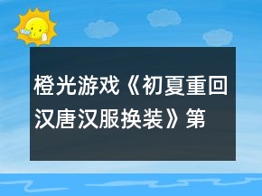 橙光游戲《初夏重回漢唐漢服換裝》第三章盛世隋唐攻略