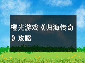 橙光游戲《歸海傳奇》攻略