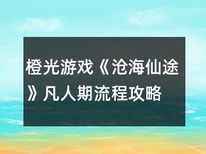橙光游戲《滄海仙途》凡人期流程攻略