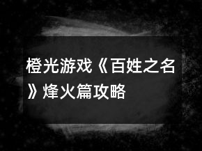 橙光游戲《百姓之名》烽火篇攻略