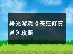 橙光游戲《蒼茫修真道》攻略