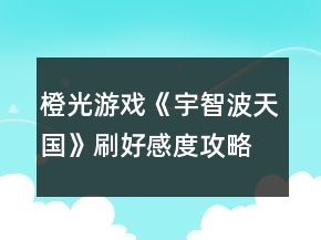 橙光游戲《宇智波天國》刷好感度攻略