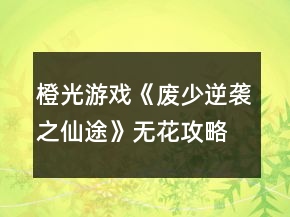 橙光游戲《廢少逆襲之仙途》無(wú)花攻略