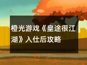 橙光游戲《皇途很江湖》入仕后攻略
