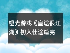 橙光游戲《皇途很江湖》初入仕途篇完整攻略