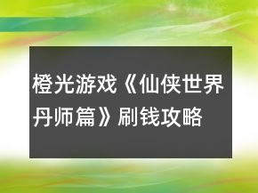 橙光游戲《仙俠世界丹師篇》刷錢(qián)攻略