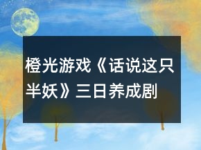 橙光游戲《話說這只半妖》三日養(yǎng)成劇情攻略