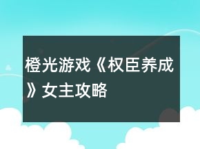 橙光游戲《權臣養(yǎng)成》女主攻略