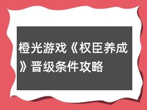 橙光游戲《權(quán)臣養(yǎng)成》晉級(jí)條件攻略