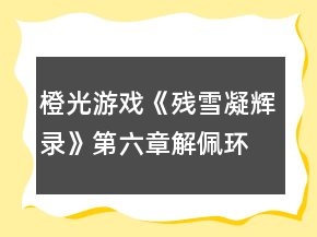 橙光游戲《殘雪凝輝錄》第六章解佩環(huán)攻略