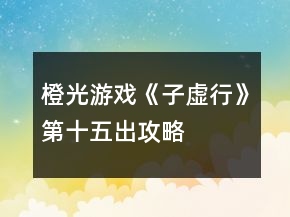 橙光游戲《子虛行》第十五出攻略