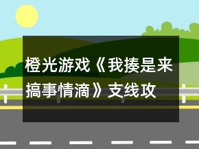 橙光游戲《我揍是來(lái)搞事情滴》支線攻略