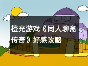 橙光游戲《同人聊齋傳奇》好感攻略
