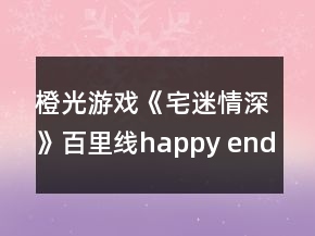 橙光游戲《宅迷情深》百里線happy end結(jié)局?jǐn)?shù)值攻略