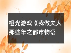 橙光游戲《我做夫人那些年之都市物語》大學(xué)制霸攻略
