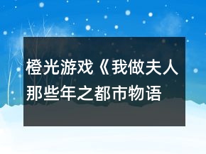 橙光游戲《我做夫人那些年之都市物語》待嫁期無花制霸攻略