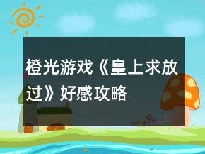 橙光游戲《皇上求放過》好感攻略
