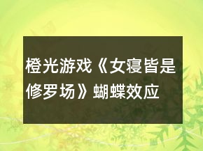 橙光游戲《女寢皆是修羅場》蝴蝶效應事件攻略