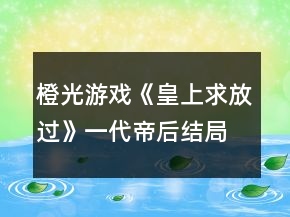 橙光游戲《皇上求放過》一代帝后結(jié)局達(dá)成攻略