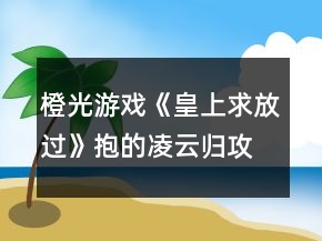 橙光游戲《皇上求放過》抱的凌云歸攻略