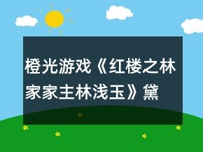 橙光游戲《紅樓之林家家主林淺玉》黛玉第二次養(yǎng)成攻略
