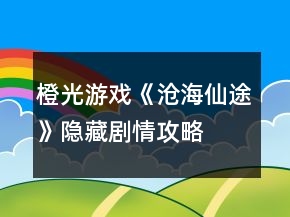 橙光游戲《滄海仙途》隱藏劇情攻略