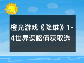 橙光游戲《降維》1-4世界謀略值獲取選項攻略