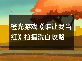 橙光游戲《誰讓我當紅》拍攝洗白攻略