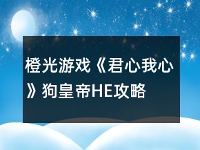 橙光游戲《君心我心》狗皇帝HE攻略